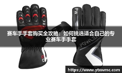 赛车手手套购买全攻略：如何挑选适合自己的专业赛车手手套