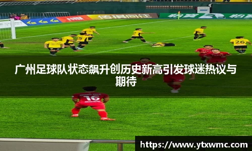 广州足球队状态飙升创历史新高引发球迷热议与期待